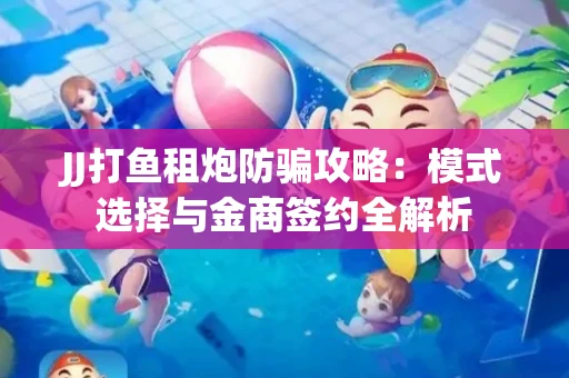 JJ打鱼租炮防骗攻略：模式选择与金商签约全解析