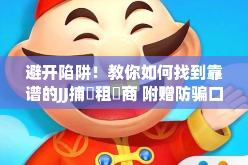 避开陷阱！教你如何找到靠谱的JJ捕魚租號商 附赠防骗口诀
