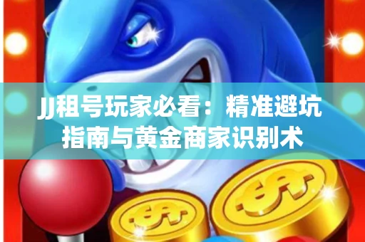 JJ租号玩家必看：精准避坑指南与黄金商家识别术